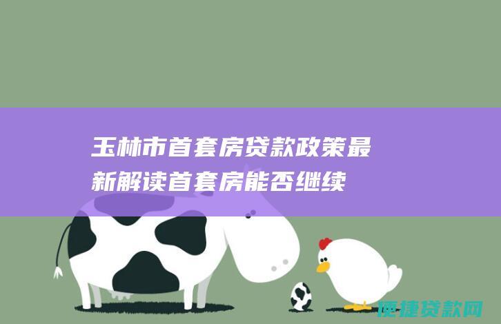 玉林市首套房最新解读首套房能否继续