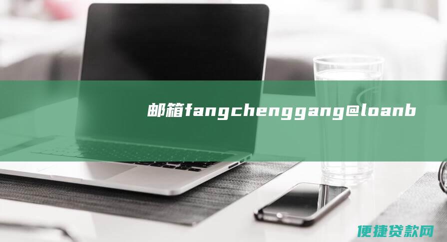 邮箱：fangchenggang@loanbank.com