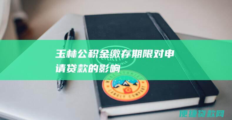 玉林公积金缴存期限对申请贷款的影响