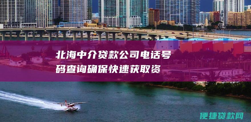 北海中介贷款公司电话号码查询：确保快速获取资金