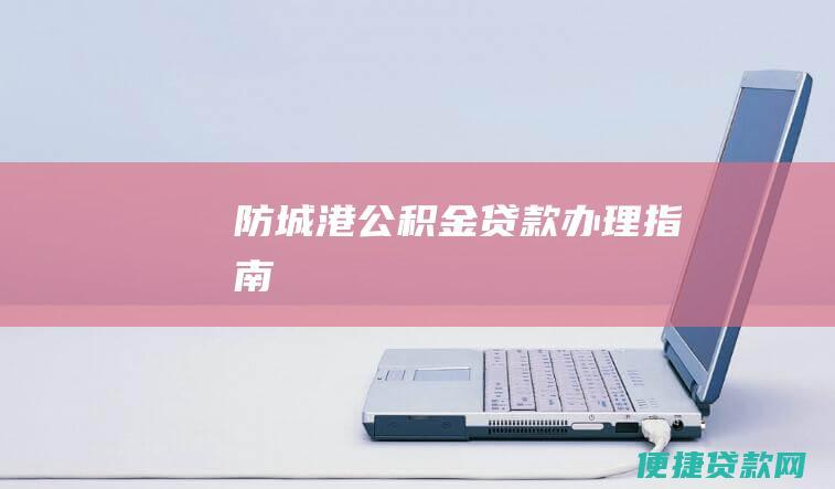 防城港公积金贷款办理指南