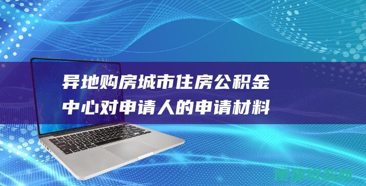 异地购房城市住房公积金中心对申请人的申请材料进行审核，审核合格后，向申请人出具贷款承诺函；