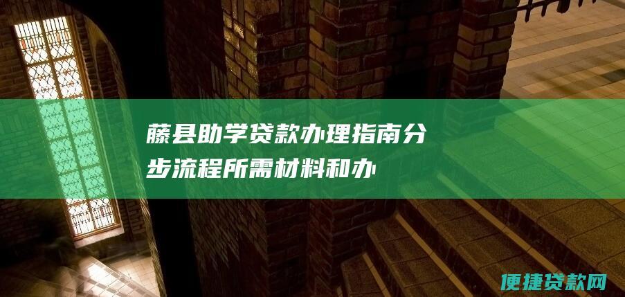 藤县助学贷款办理指南：分步流程、所需材料和办理地点