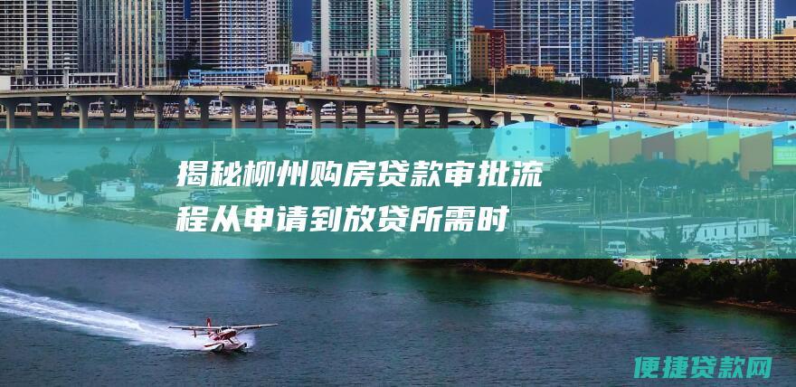 揭秘柳州购房贷款审批流程：从申请到放贷所需时间