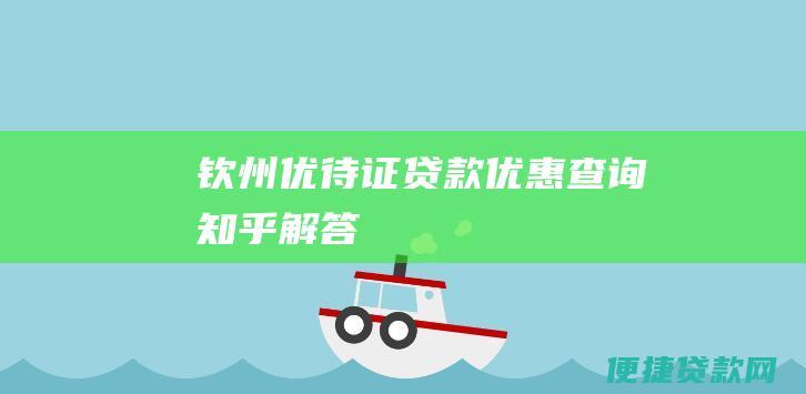 钦州优待证贷款优惠查询：知乎解答