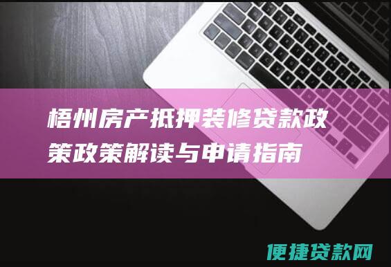 梧州房产抵押装修贷款政策：政策解读与申请指南