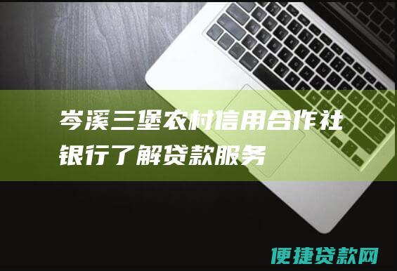 岑溪三堡农村信用合作社银行：了解贷款服务