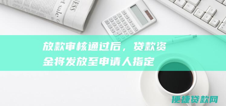 放款（审核通过后，贷款资金将发放至申请人指定账户）