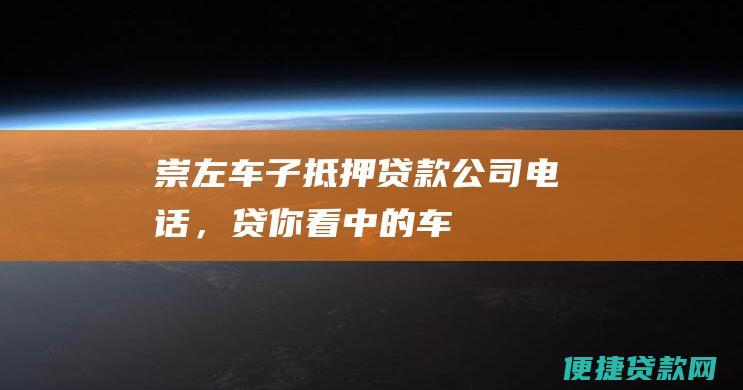 崇左车子抵押贷款公司电话，贷你看中的车！