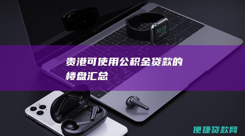 贵港可使用公积金贷款的楼盘汇总