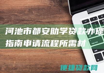 河池市都安助学贷款办理指南：申请流程、所需材料一览