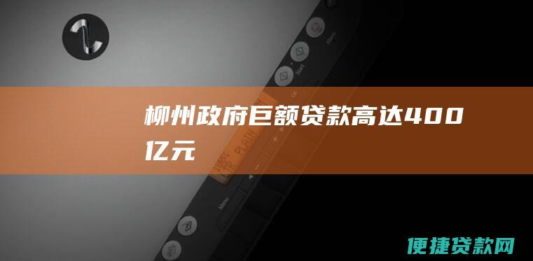 柳州政府巨额贷款高达400亿元