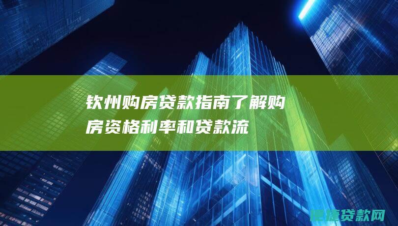 钦州购房贷款指南：了解购房资格、利率和贷款流程