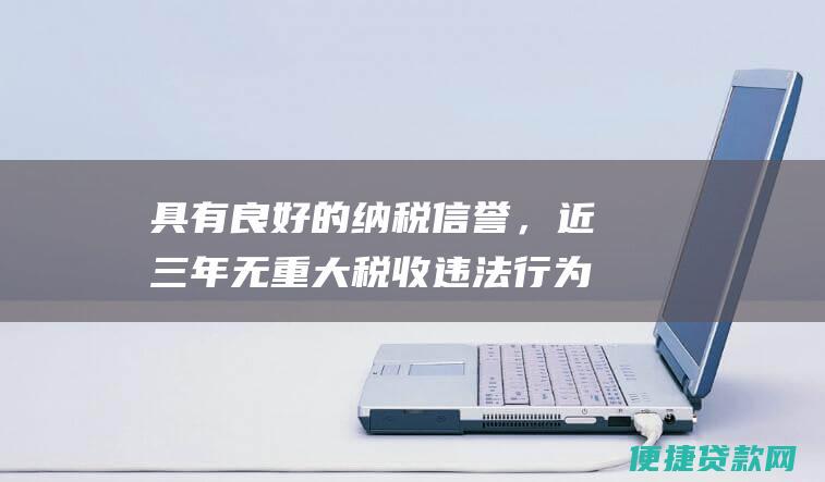 具有良好的纳税信誉，近三年无重大税收违法行为