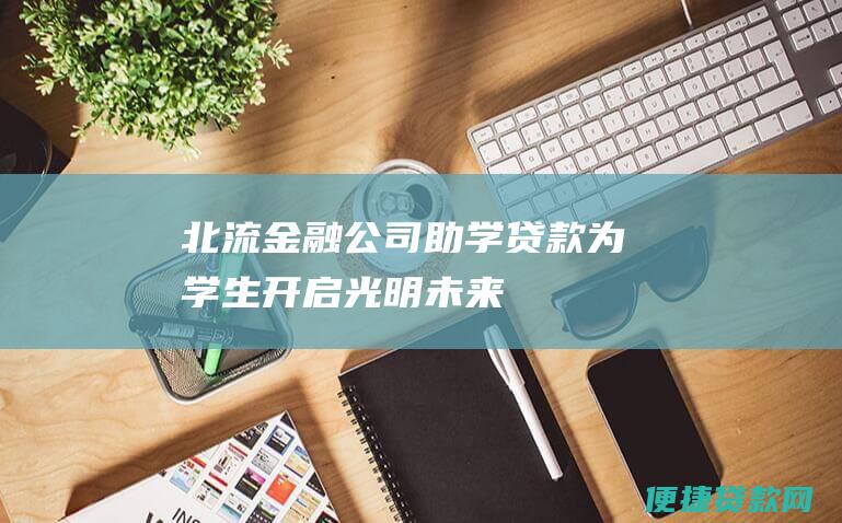 北流金融公司助学贷款为学生开启光明未来