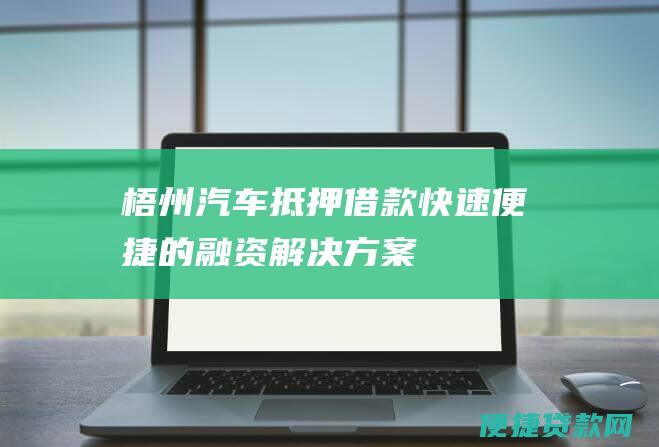 梧州汽车抵押借款：快速便捷的融资解决方案