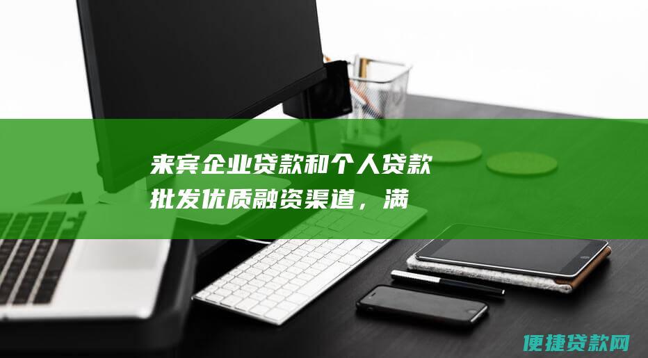 来宾企业贷款和个人贷款批发：优质融资渠道，满足您的借贷需求