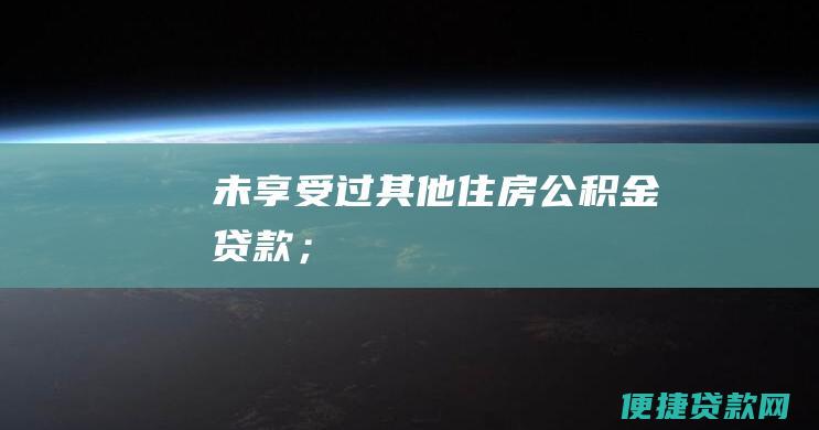 未享受过其他住房公积金贷款；