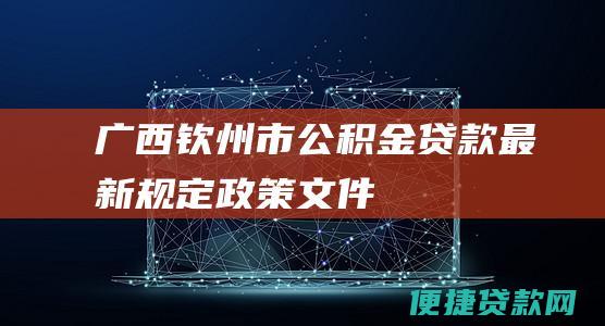 广西钦州市公积金贷款最新规定政策文件