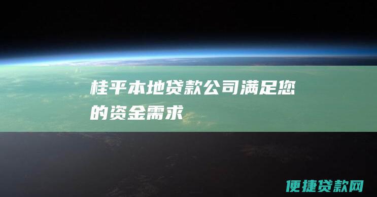 桂平本地贷款公司：满足您的资金需求