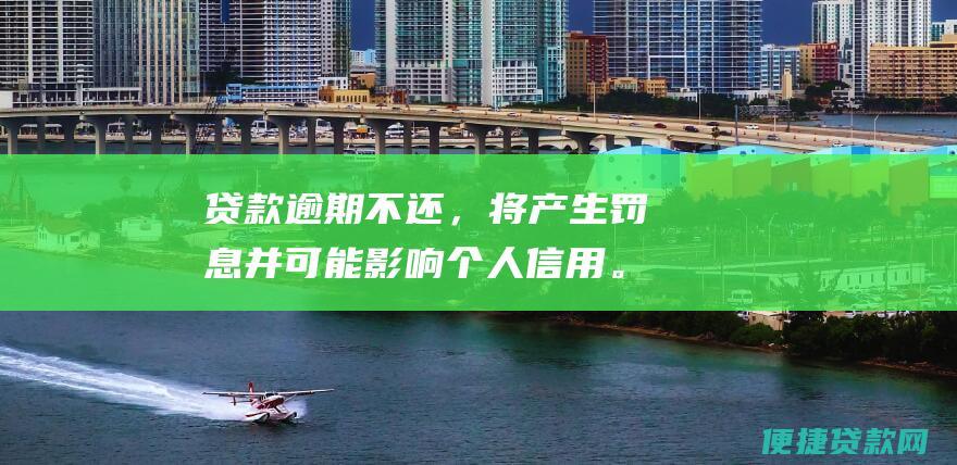 贷款逾期不还，将产生罚息并可能影响个人信用。