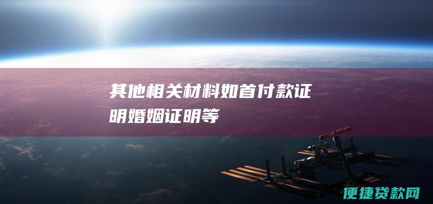 其他相关材料（如首付款证明、婚姻证明等）