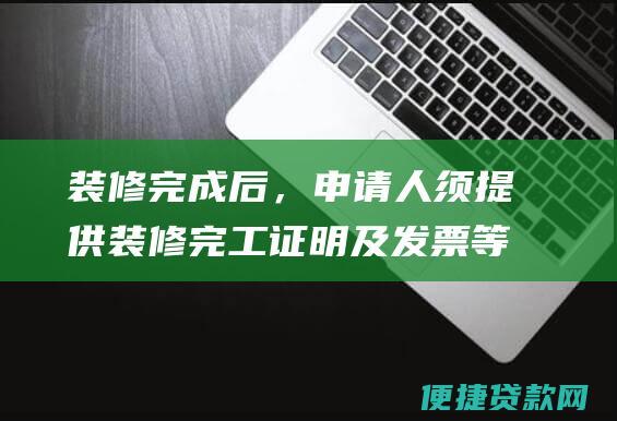 装修完成后，申请人须提供装修完工证明及发票等材料，用于贷款结清。