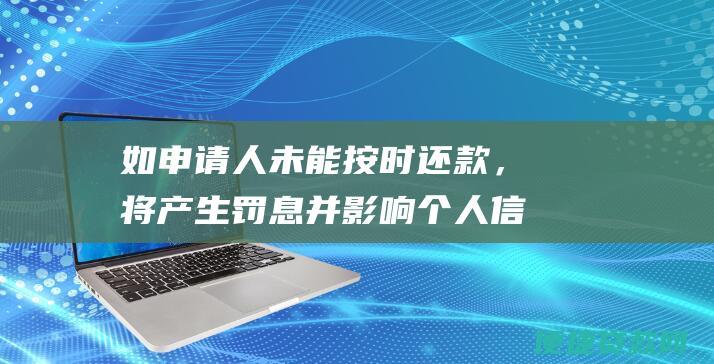 如申请人未能按时还款，将产生罚息并影响个人信用记录。