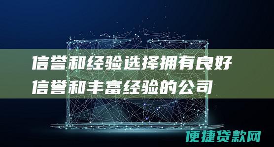 信誉和经验：选择拥有良好信誉和丰富经验的公司。