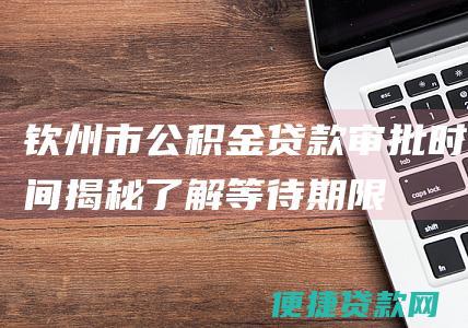 钦州市公积金贷款时间揭秘了解等待