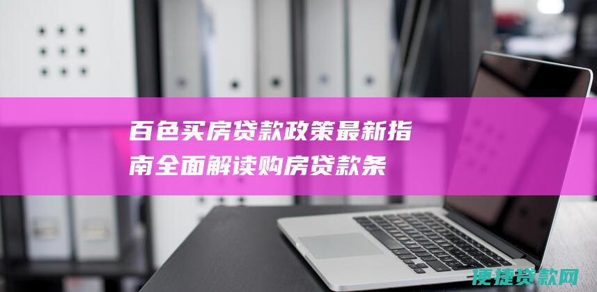 百色买房贷款政策最新指南: 全面解读购房贷款条件、利率走势等关键信息