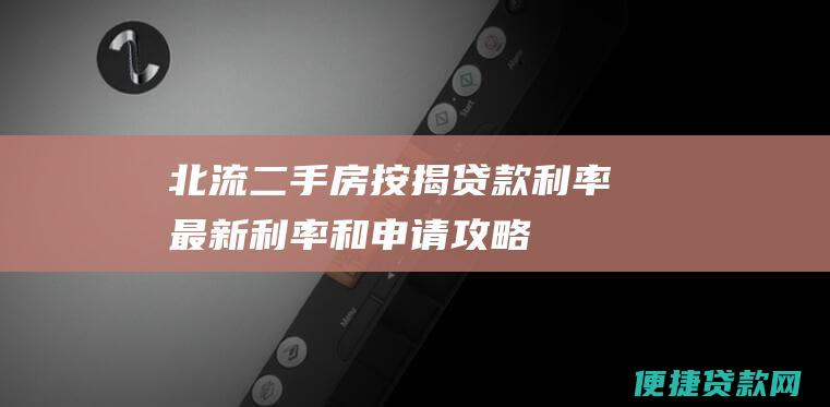 北流二手房按揭贷款利率：最新利率和申请攻略