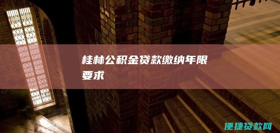 桂林公积金贷款缴纳年限要求