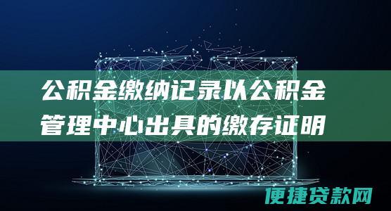 公积金缴纳记录以公积金管理中心出具的缴存证明为准；