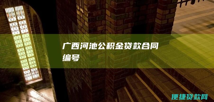 - 广西河池公积金贷款合同编号