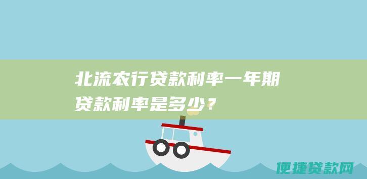 北流农行贷款利率：一年期贷款利率是多少？