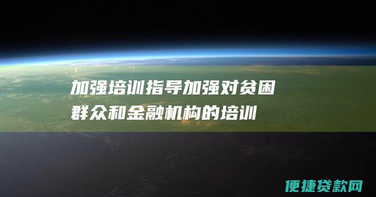 加强培训指导：加强对贫困群众和金融机构的培训指导，提高了扶贫贷款的使用效率。