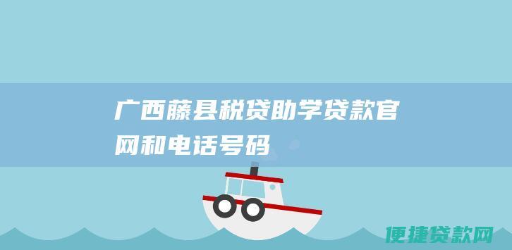 广西藤县税贷助学贷款官网和电话号码