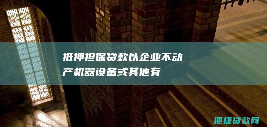 抵押担保贷款：以企业不动产、机器设备或其他有价物作为抵押，向符合条件的中小微企业发放的贷款。