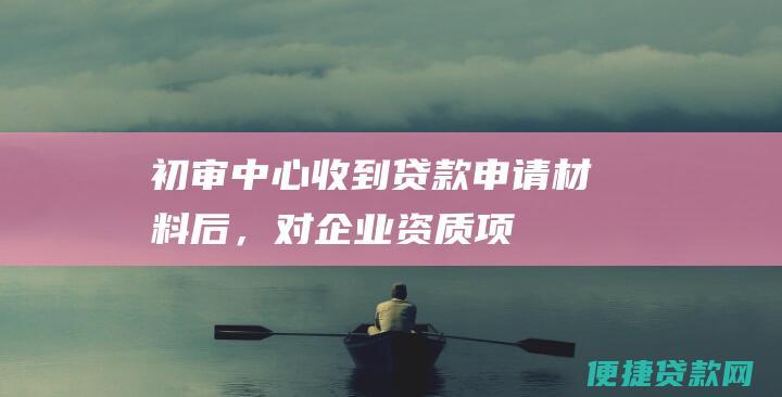 初审：中心收到贷款申请材料后，对企业资质、项目可行性等进行初审。