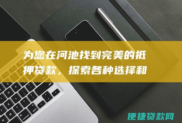 为您在河池找到完美的抵押贷款，探索各种选择和利率