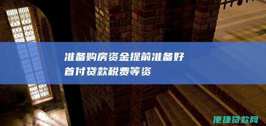 准备购房资金：提前准备好首付、贷款、税费等资金。