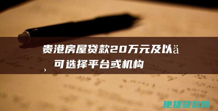 贵港房屋贷款20万元及以上可选择平台或机构