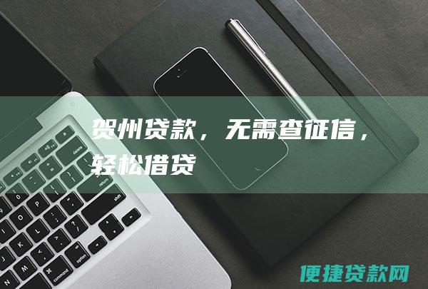 贺州贷款，无需查征信，轻松借贷！