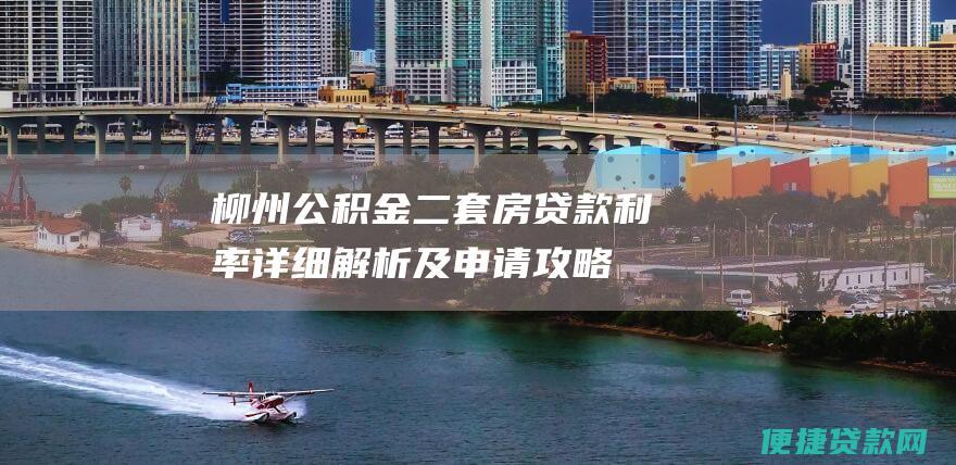 柳州公积金二套房贷款利率：详细解析及申请攻略