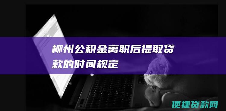 公积金离职后提取贷款的时间规定