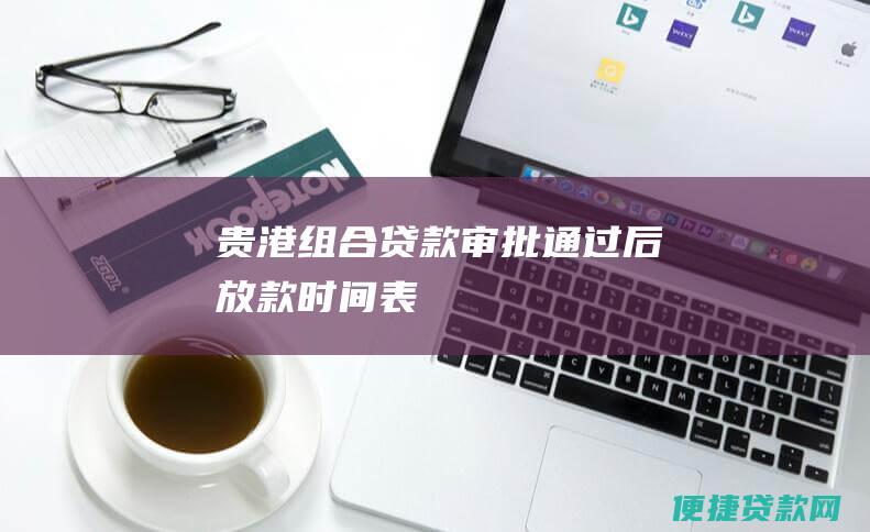 贵港组合贷款审批通过后放款时间表