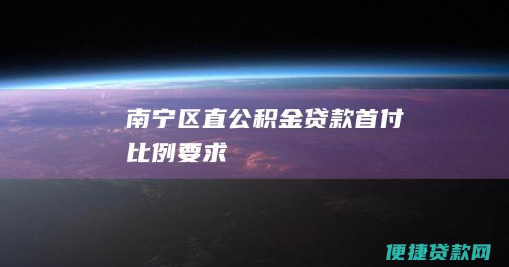 南宁区直公积金贷款首付比例要求