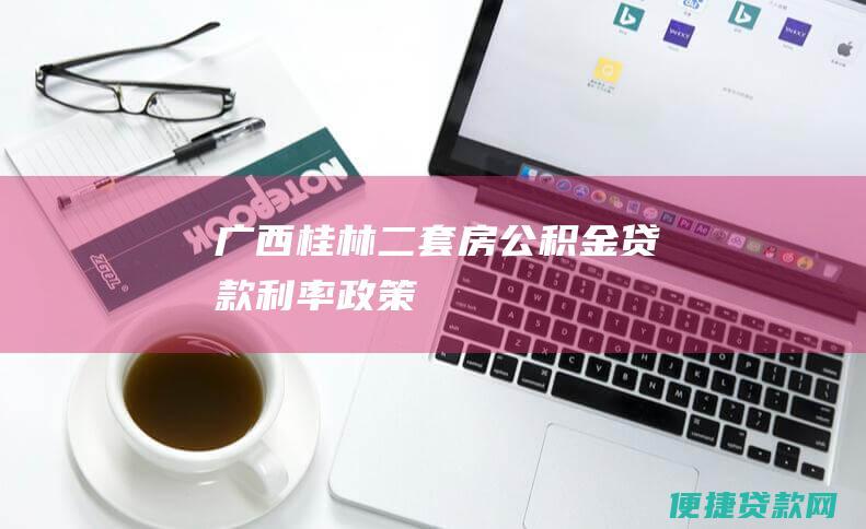 广西桂林二套房公积金贷款利率