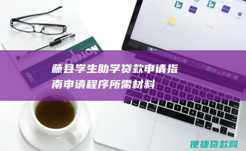 藤县学生助学贷款申请指南：申请程序、所需材料和注意事项